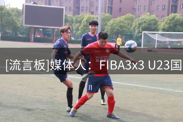[流言板]媒体人：FIBA3x3 U23国家联赛来袭，六国劲旅齐聚沧州